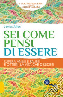 Sei come pensi di essere. Supera ansie e paure e ottieni la vita che desideri libro di Allen James