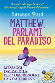 Matthew, parlami del paradiso. Messaggi dall'aldilà per comprendere la vita terrena libro di Ward Suzanne