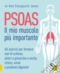 Psoas. Il mio muscolo più importante. Gli esercizi per fermare il mal di schiena, dolori a ginocchia e anche, stress, ansia e problemi digestivi libro di Staugaard-Jones Jo Ann