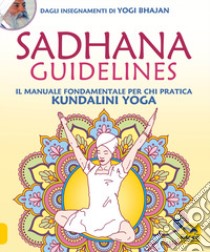 Sadhana guidelines. Il manuale fondamentale per chi pratica Kundalini yoga libro di Bhajan Yogi