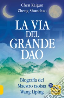 La via del Grande Dao. Biografia del Maestro taoista Wang Liping libro di Kaiguo Chen; Shunchao Zheng