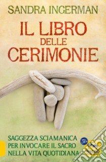 Il libro delle cerimonie. Saggezza sciamanica per invocare il sacro nella vita quotidiana libro di Ingerman Sandra