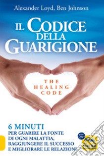 Il codice della guarigione. 6 minuti per guarire la fonte di ogni malattia, raggiungere il successo, migliorare le relazioni. Ediz. italiana e inglese libro di Loyd Alexander; Johnson Ben