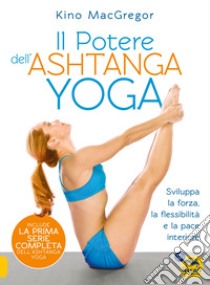 Il potere dell'Ashtanga yoga. Sviluppa la forza, la flessibilità e la pace interiore libro di MacGregor Kino