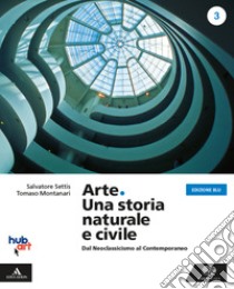 Arte. Una storia naturale e civile. Ediz. blu. Per i Licei. Con e-book. Con espansione online. Vol. 3 libro di Settis Salvatore; Montanari Tomaso