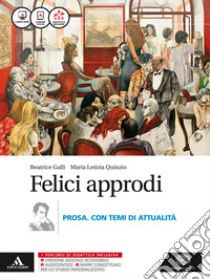 Felici approdi. Prosa con temi attualità. Per le Scuole superiori. Con e-book. Con espansione online libro di Galli Beatrice