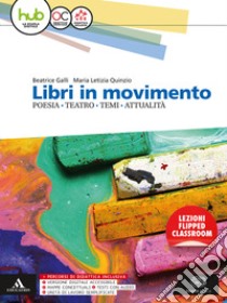 Libri in movimento. Poesia, teatro, temi, attualità. Per le Scuole superiori. Con e-book. Con espansione online libro di Galli Beatrice, Quinzio Maria Letizia