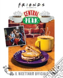 Friends: il ricettario ufficiale del Central Perk. Ediz. illustrata libro