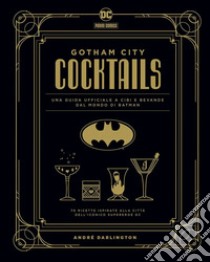 Gotham City cocktails. Una guida ufficiale a cibi e bevande dal mondo di Batman libro di Darlington André