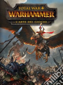 Total war: Warhammer. L'arte dei giochi libro