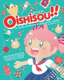 Oishisou!! La guida definitiva ai dolci degli anime. Ediz. illustrata libro di Hadley Sui