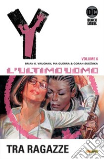 Y. L'ultimo uomo. Vol. 6: Fra ragazze libro di Vaughan Brian K.; Guerra Pia