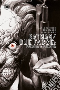 Faccia a faccia. Batman/Due Facce libro di Robinson James