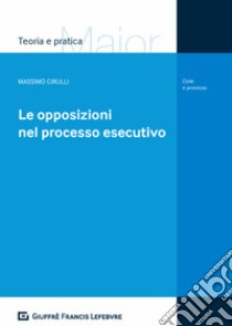 Le opposizioni nel processo esecutivo libro di Cirulli Massimo