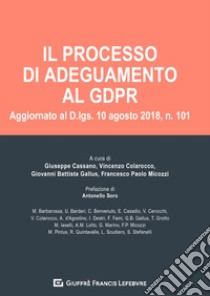 Il processo di adeguamento al GDPR. Aggiornato al D. lgs. 10 agosto 2018, n. 101 libro di Cassano G. (cur.); Colarocco V. (cur.); Gallus G. B. (cur.)