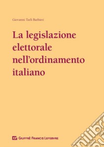 La legislazione elettorale nell'ordinamento italiano (1948-2017) libro di Tarli Barbieri Giovanni