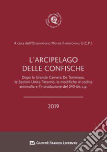 L'arcipelago delle confische. Dopo la Grande Camera De Tommaso, le sezioni unite Paternò, le modifiche al codice antimafia e l'introduzione del 240-bis c.p. libro di Osservatorio Misure Patrimoniali dell'Unione Camere Penali Italiane (cur.)