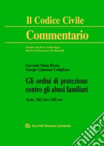 Gli ordini di protezione contro gli abusi familiari. Artt. 342-bis, 342-ter libro di Giannone Codiglione Giorgio; Riccio Giovanni Maria