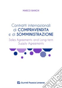 Contratti internazionali di compravendita e di somministrazione. Sales agreements and long-term supply agreements libro di Bianchi Marco