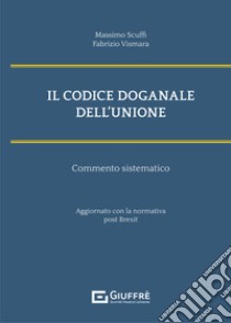 Il codice doganale dell'Unione. Commento sistematico libro di Scuffi M. (cur.); Vismara F. (cur.)