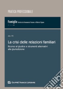 La crisi delle relazioni familiari. Ricorso al giudice e strumenti alternativi alla giurisdizione libro di Figone A. (cur.); Fasano A. (cur.)