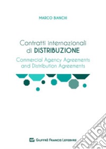 Contratti internazionali di distribuzione. Commercial Agency Agreement e Distribution Agreement libro di Bianchi Marco