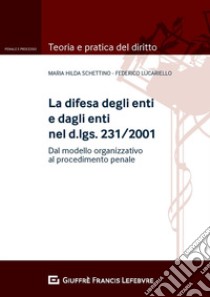 La difesa degli enti e dagli enti nel d.lgs. 231/2001. Dal modello organizzativo al processo penale libro di Lucariello Federico; Schettino Maria Hilda