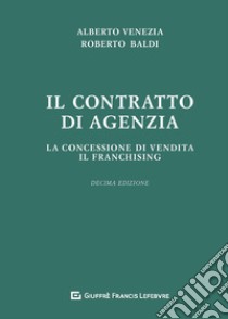 Il contratto di agenzia. La concessione di vendita. Il franchising libro di Baldi Roberto; Venezia Alberto