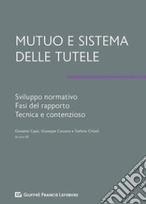 Mutuo e sistema delle tutele. Sviluppo normativo, fasi del rapporto, tecnica e contenzioso libro di Capo G. (cur.); Cassano G. (cur.); Chiodi S. (cur.)