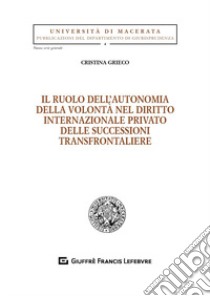 Il ruolo dell'autonomia della volontà nel diritto internazionale privato delle successioni transfrontaliere libro di Grieco Cristina