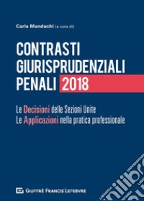 Contrasti giurisprudenziali penali. Le decisioni delle Sezioni Unite. Le applicazioni nella pratica professionale libro di Manduchi C. (cur.)