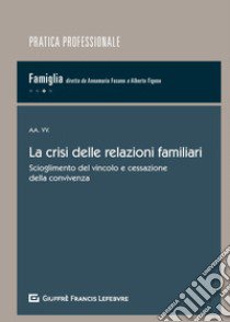 La crisi delle relazioni familiari. Scioglimento del vincolo e cessazione della convivenza libro di Figone A. (cur.); Fasano A. (cur.)