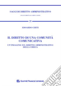 Il diritto di una comunità comunicativa. Un'indagine sul diritto amministrativo della Chiesa libro di Chiti Edoardo