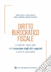 Diritto burocratico fiscale. La realtà del «doppio stato» nella tassazione degli atti negoziali e profili di responsabilità libro di Gentili Aurelio; Muritano Daniele; Baralis Giorgio