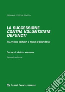 La successione «contra voluntatem defuncti». Tra vecchi principi e nuove prospettive libro di Coppola Bisazza Giovanna