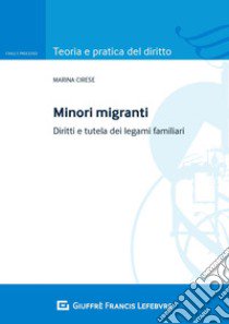 Minori migranti. Diritti e tutela dei legami familiari libro di Cirese Marina