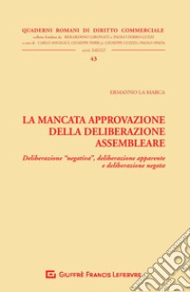 La mancata approvazione della deliberazione assembleare. Deliberazione «negativa», deliberazione apparente e deliberazione negata libro di La Marca Ermanno