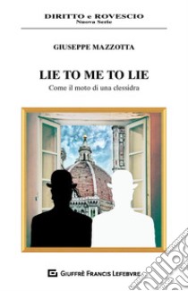 Lie to me to lie. Come il moto di una clessidra libro di Mazzotta Giuseppe