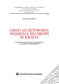 Limiti all'autonomia negoziale nei gruppi di società. Contratti costitutivi, regolamenti e contratti infragruppo libro di Maspes Ilaria