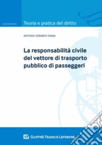 La responsabilità civile del vettore di trasporto pubblico di passeggeri libro di Diana Antonio Gerardo