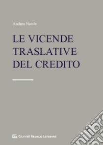 Le vicende traslative del credito. Cessione del credito e altre modifiche del lato attivo del rapporto obbligatorio libro di Natale A. (cur.)