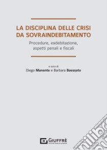 La disciplina delle crisi da sovraindebitamento. Procedure, esdebitazione, aspetti penali e fiscali libro di Manente D. (cur.); Baessato B. (cur.)