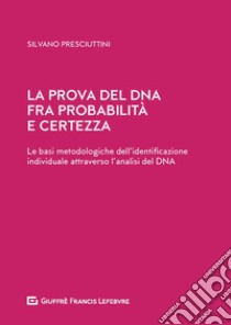 La prova del DNA fra probabilità e certezza. Le basi metodologiche dell'identificazione individuale attraverso l'analisi del DNA libro di Presciuttini Silvano