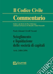 Scioglimento e liquidazione delle società di capitali. Artt. 2484-2496 c.c. libro di Ghionni Crivelli Visconti Paolo