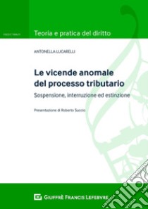 Le vicende anomale del processo tributario: sospensione, interruzione ed estinzione libro di Lucarelli Antonella