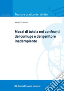 Mezzi di tutela nei confronti del coniuge e del genitore inadempiente libro di Bruno Maurizio