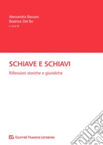 Schiave e schiavi. Riflessioni storiche e giuridiche libro di Del Bo B. (cur.); Bassani A. (cur.)