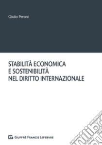 Stabilità economica e sostenibilità nel diritto internazionale libro di Peroni Giulio; Filippini A. (cur.)