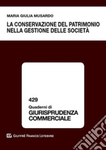 La conservazione del patrimonio nella gestione delle società libro di Musardo Maria Giulia