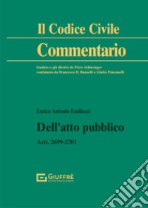 Dell'atto pubblico. Artt. 2699-2701 c.c. libro di Emiliozzi Enrico Antonio